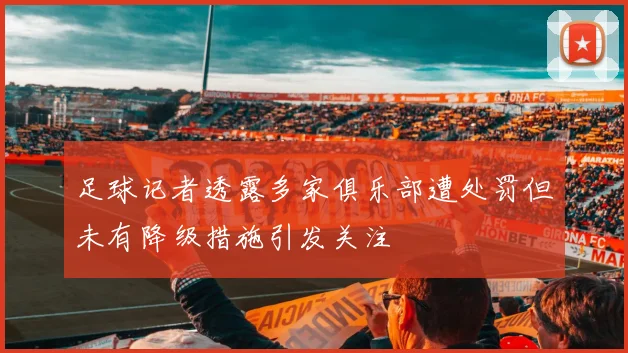 足球记者透露多家俱乐部遭处罚但未有降级措施引发关注