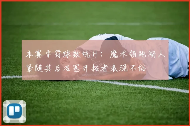 本赛季罚球数统计：魔术领跑湖人紧随其后活塞开拓者表现不俗
