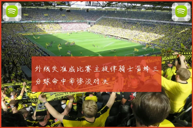 外线失准成比赛主旋律骑士黄蜂三分球命中率惨淡对决
