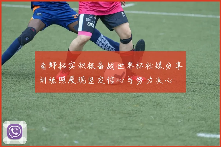 南野拓实积极备战世界杯社媒分享训练照展现坚定信心与努力决心