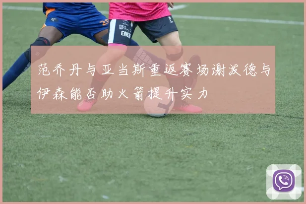 范乔丹与亚当斯重返赛场谢泼德与伊森能否助火箭提升实力