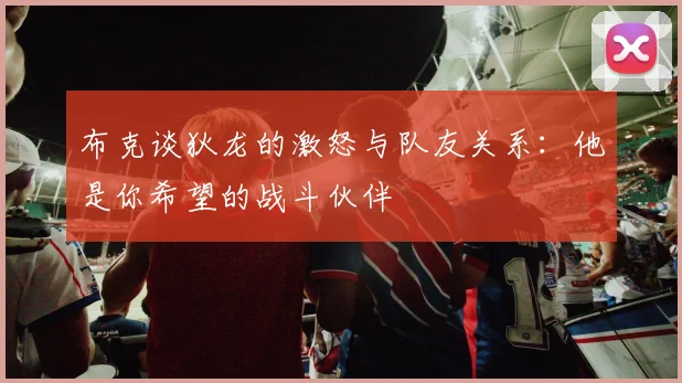 布克谈狄龙的激怒与队友关系：他是你希望的战斗伙伴